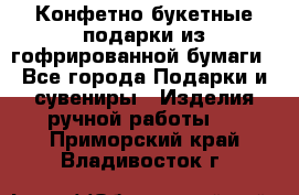 Конфетно-букетные подарки из гофрированной бумаги - Все города Подарки и сувениры » Изделия ручной работы   . Приморский край,Владивосток г.